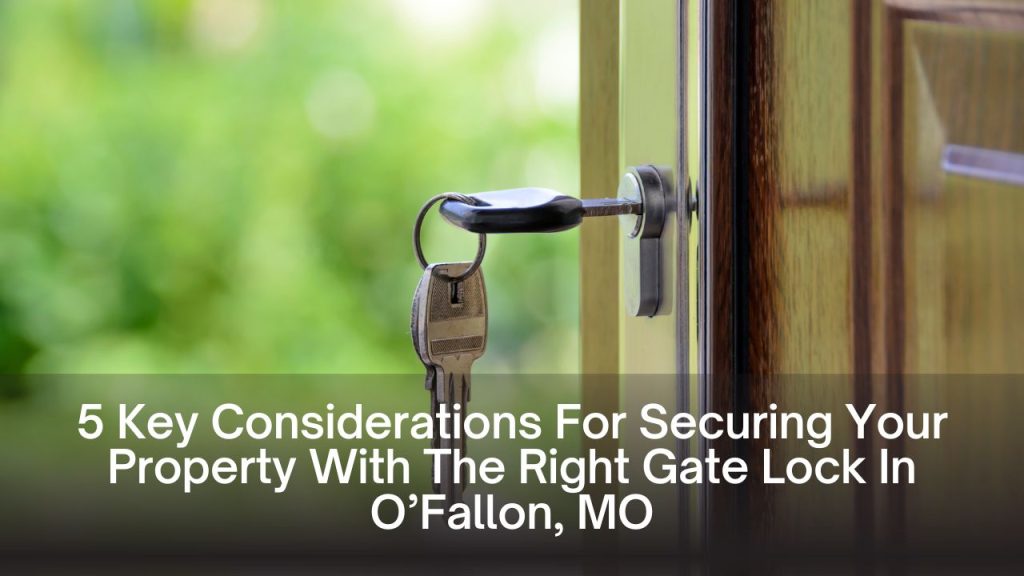 5 Key Considerations For Securing Your Property With The Right Gate Lock In O’Fallon, MO
