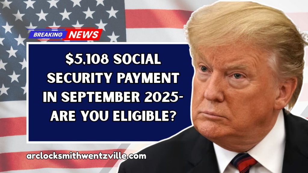 $5,108 Social Security Payment In September 2025- Are You Eligible?