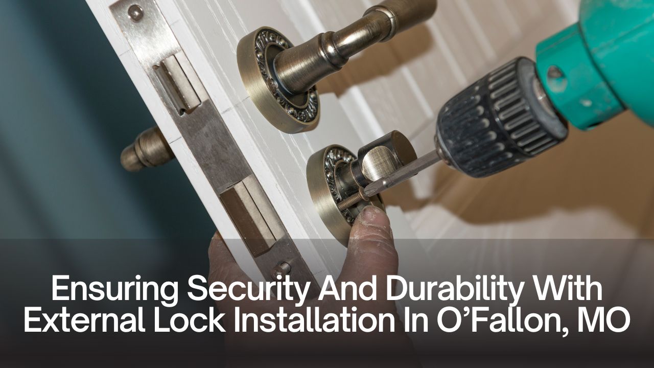 Ensuring Security And Durability With External Lock Installation In O’Fallon, MO