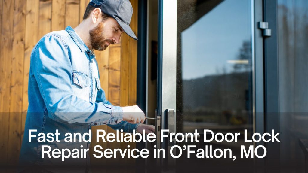 Fast and Reliable Front Door Lock Repair Service in O’Fallon, MO