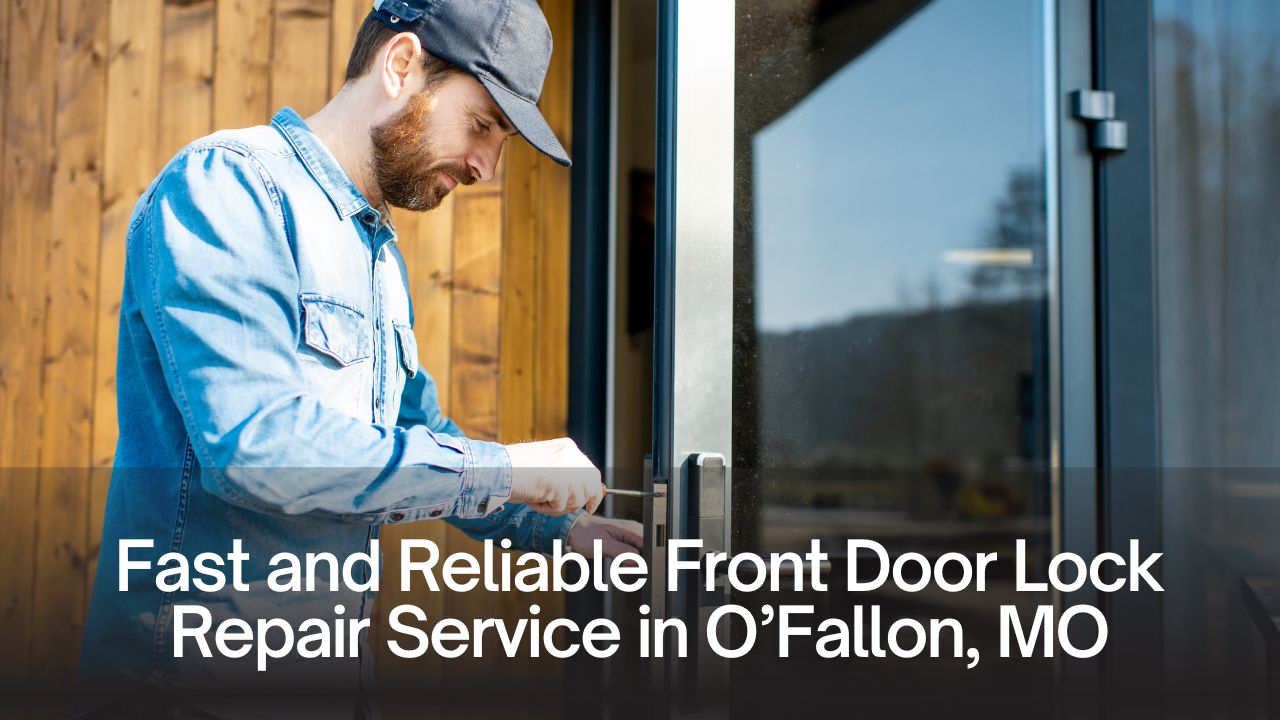Fast and Reliable Front Door Lock Repair Service in O’Fallon, MO