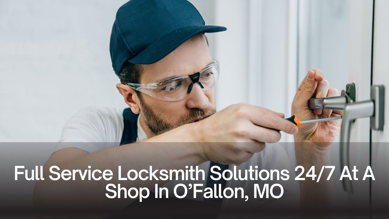 Full Service Locksmith Solutions 24/7 At A Shop In O’Fallon, MO