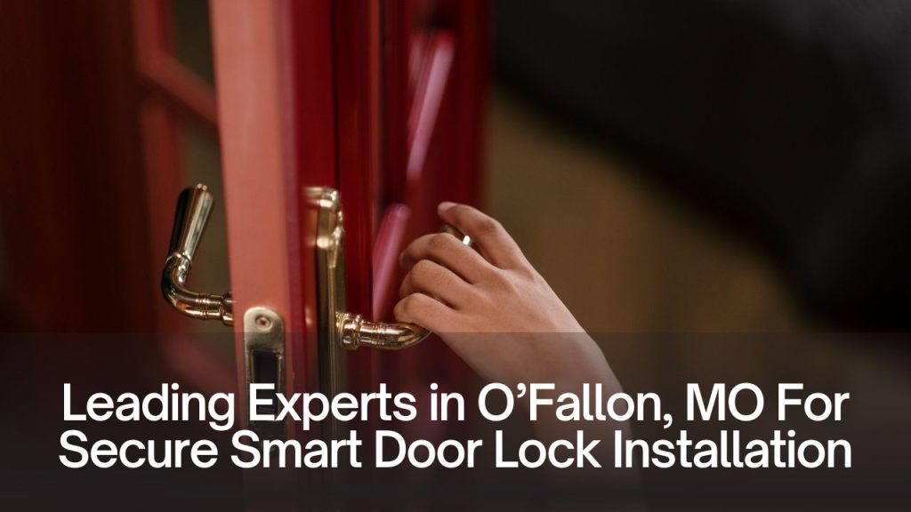 Leading Experts in O’Fallon, MO For Secure Smart Door Lock Installation