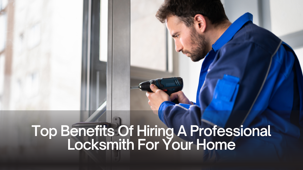 Top Benefits Of Hiring A Professional Locksmith For Your Home